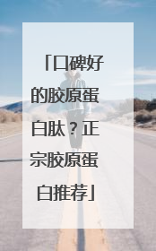 口碑好的胶原蛋白肽？正宗胶原蛋白推荐