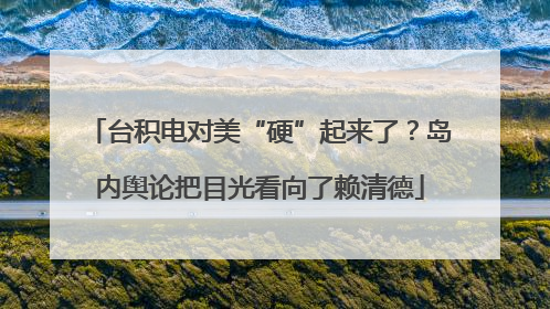台积电对美“硬”起来了？岛内舆论把目光看向了赖清德