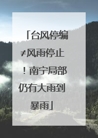 台风停编≠风雨停止！南宁局部仍有大雨到暴雨