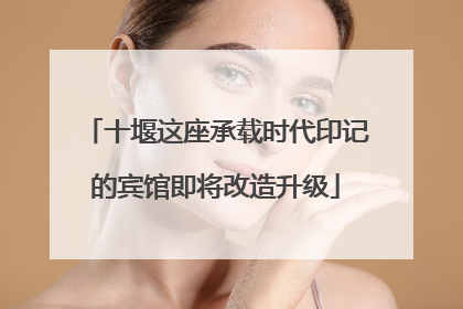 十堰这座承载时代印记的宾馆即将改造升级