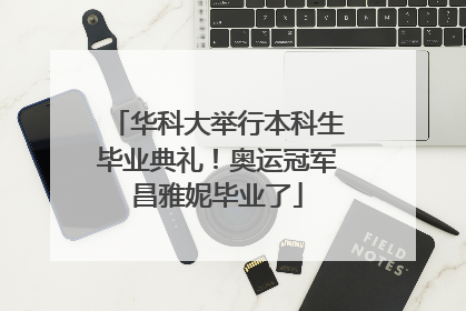 华科大举行本科生毕业典礼！奥运冠军昌雅妮毕业了