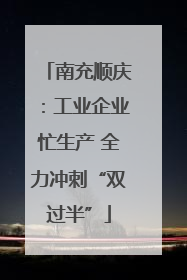 南充顺庆：工业企业忙生产 全力冲刺“双过半”