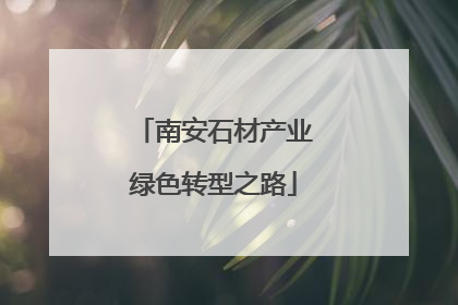 南安石材产业绿色转型之路