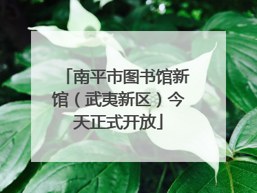 南平市图书馆新馆（武夷新区）今天正式开放