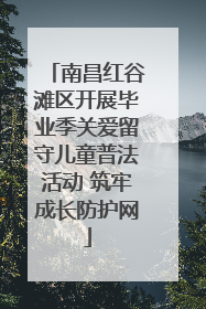 南昌红谷滩区开展毕业季关爱留守儿童普法活动 筑牢成长防护网