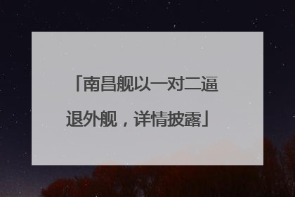 南昌舰以一对二逼退外舰，详情披露