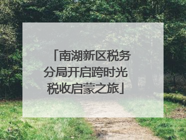 南湖新区税务分局开启跨时光税收启蒙之旅