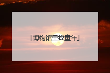 博物馆里找童年