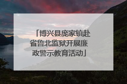 博兴县庞家镇赴省鲁北监狱开展廉政警示教育活动