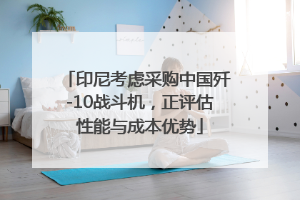 印尼考虑采购中国歼-10战斗机，正评估性能与成本优势