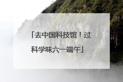 去中国科技馆！过科学味六一端午