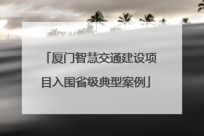 厦门智慧交通建设项目入围省级典型案例