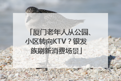 厦门老年人从公园、小区转向KTV？银发族刷新消费场景