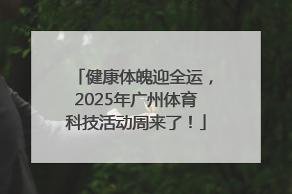健康体魄迎全运，2025年广州体育科技活动周来了！