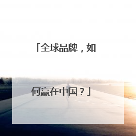全球品牌，如何赢在中国？