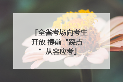 全省考场向考生开放 提前“踩点”从容应考
