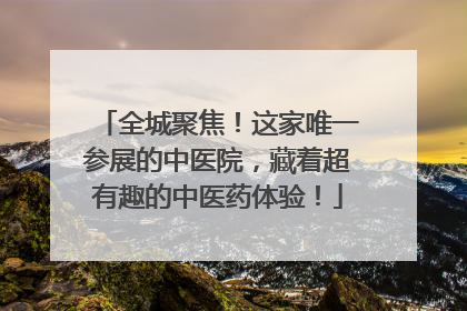 全城聚焦！这家唯一参展的中医院，藏着超有趣的中医药体验！
