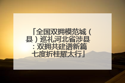 全国双拥模范城（县）巡礼河北省涉县：双拥共建谱新篇 七度折桂耀太行