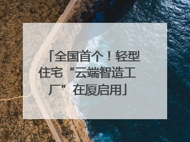 全国首个！轻型住宅“云端智造工厂”在厦启用