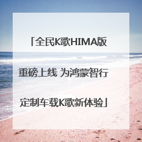全民K歌HIMA版重磅上线 为鸿蒙智行定制车载K歌新体验