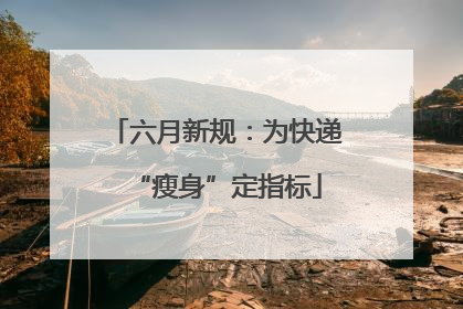六月新规：为快递“瘦身”定指标