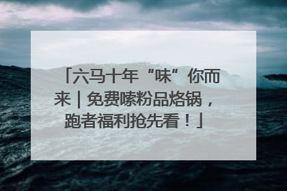 六马十年“味”你而来｜免费嗦粉品烙锅，跑者福利抢先看！