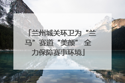 兰州城关环卫为“兰马”赛道“美颜” 全力保障赛事环境