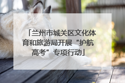 兰州市城关区文化体育和旅游局开展“护航高考”专项行动