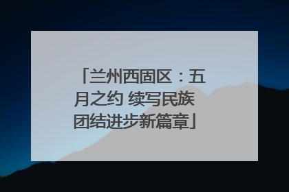 兰州西固区：五月之约 续写民族团结进步新篇章