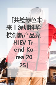 共绘绿色未来丨深圳科华携创新产品亮相EV Trend Korea 2025