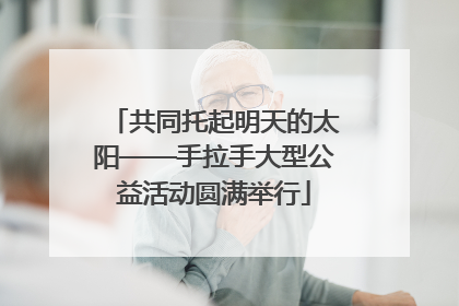 共同托起明天的太阳——手拉手大型公益活动圆满举行