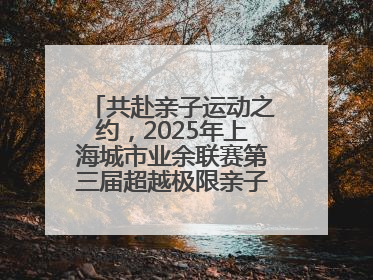 共赴亲子运动之约，2025年上海城市业余联赛第三届超越极限亲子挑战赛落幕