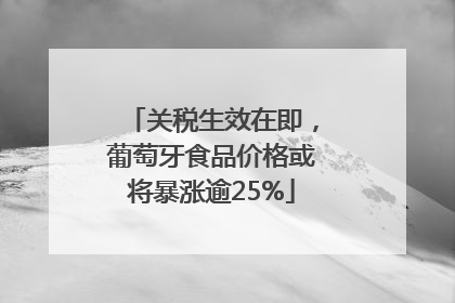 关税生效在即，葡萄牙食品价格或将暴涨逾25%