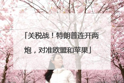 关税战！特朗普连开两炮，对准欧盟和苹果