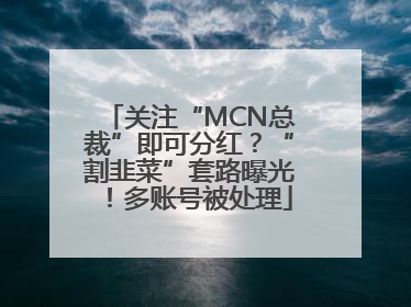 关注“MCN总裁”即可分红？“割韭菜”套路曝光！多账号被处理