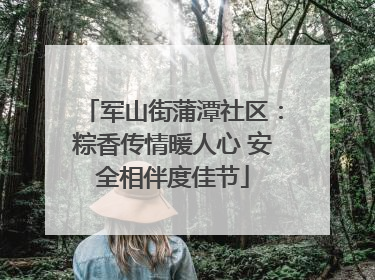 军山街蒲潭社区：粽香传情暖人心 安全相伴度佳节
