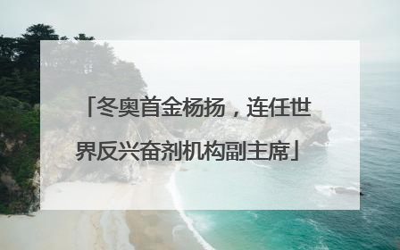 冬奥首金杨扬，连任世界反兴奋剂机构副主席