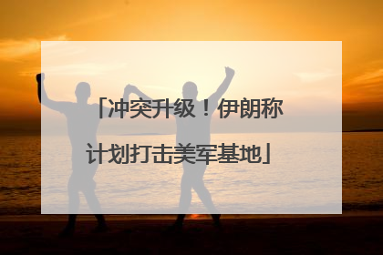冲突升级！伊朗称计划打击美军基地
