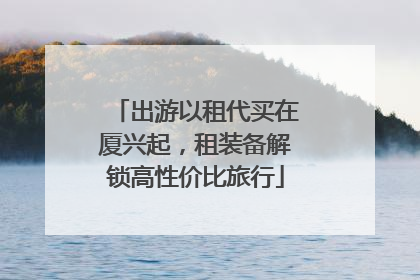出游以租代买在厦兴起，租装备解锁高性价比旅行