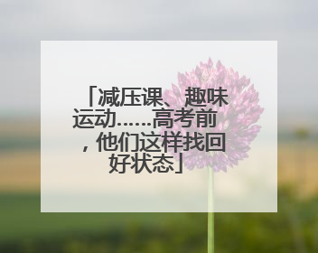 减压课、趣味运动……高考前，他们这样找回好状态