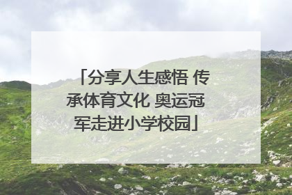 分享人生感悟 传承体育文化 奥运冠军走进小学校园