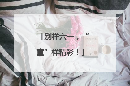 别样六一，“童”样精彩！