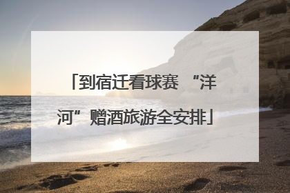到宿迁看球赛 “洋河”赠酒旅游全安排