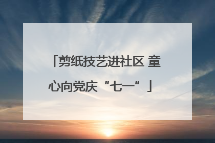 剪纸技艺进社区 童心向党庆“七一”