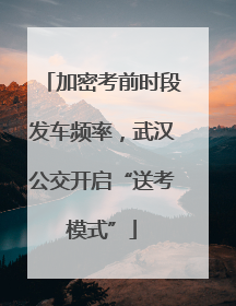 加密考前时段发车频率，武汉公交开启“送考模式”