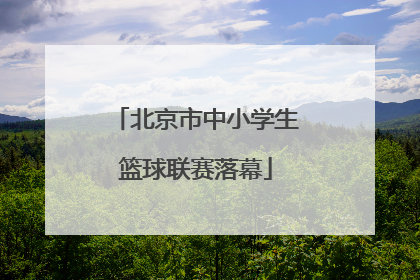 北京市中小学生篮球联赛落幕