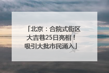 北京：合院式街区大吉巷25日亮相！吸引大批市民涌入