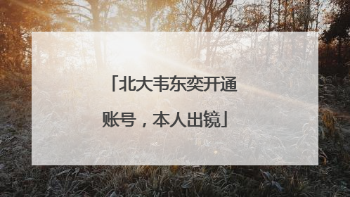 北大韦东奕开通账号，本人出镜