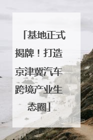 基地正式揭牌！打造京津冀汽车跨境产业生态圈