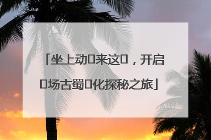 坐上动⻋来这⾥，开启⼀场古蜀⽂化探秘之旅